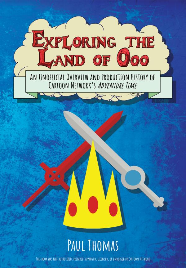 Exploring The Land Of Ooo An Unofficial Overview And Production History Of Cartoon Networks Adventure Time Paul Thomas