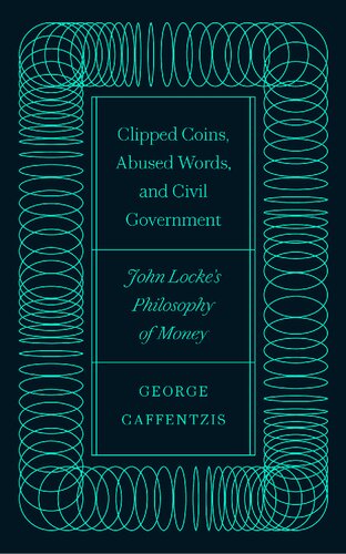 Clipped Coins Abused Words And Civil Government John Lockes Philosophy Of Money George Caffentzis