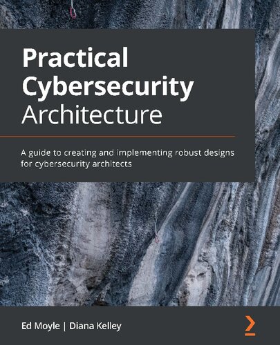 Practical Cybersecurity Architecture A Guide To Creating And Implementing Robust Designs For Cybersecurity Architects Ed Moyle
