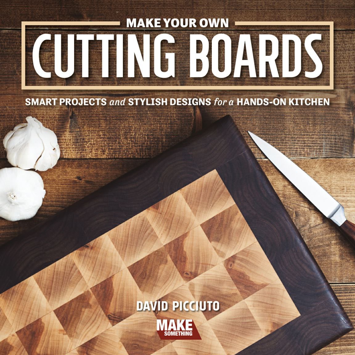 Make Your Own Cutting Boards Smart Projects Stylish Designs For A Handson Kitchen 2nd Edition David Picciuto
