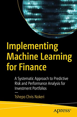Implementing Machine Learning For Finance A Systematic Approach To Predictive Risk And Performance Analysis For Investment Portfolios 1st Edition Tshepo Chris Nokeri