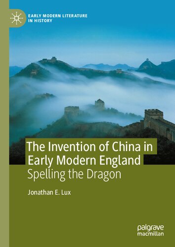 The Invention Of China In Early Modern England Spelling The Dragon Jonathan E Lux