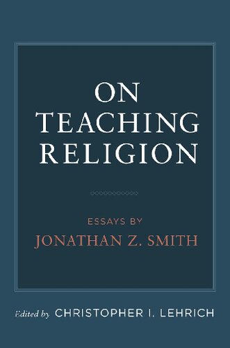 On Teaching Religion Essays By Jonathan Z Smith Christopher I Lehrich Editor