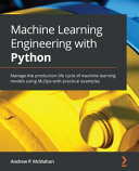Machine Learning Engineering With Python Manage The Production Life Cycle Of Machine Learning Models Using Mlops With Practical Examples Mcmahon
