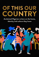 Of This Our Country Acclaimed Nigerian Writers On The Home Identity And Culture They Know Nels Abbey