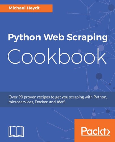 Python Web Scraping Cookbook Over 90 Proven Recipes To Get You Scraping With Python Microservices Docker And Aws Michael Heydt