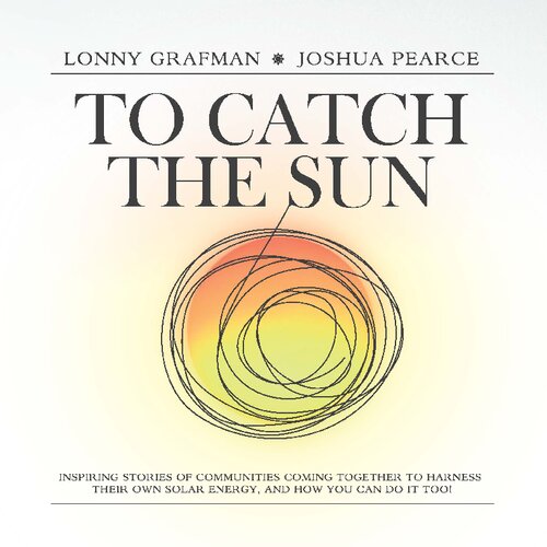 To Catch The Sun Inspiring Stories Of Communities Coming Together To Harness Their Own Solar Energy And How You Can Do It Too To Catch The Resources Lonny Grafman