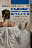 Spirits In The Wires A Novel Of Myth And Magic On The Streets And On The Net Newford First De Lint
