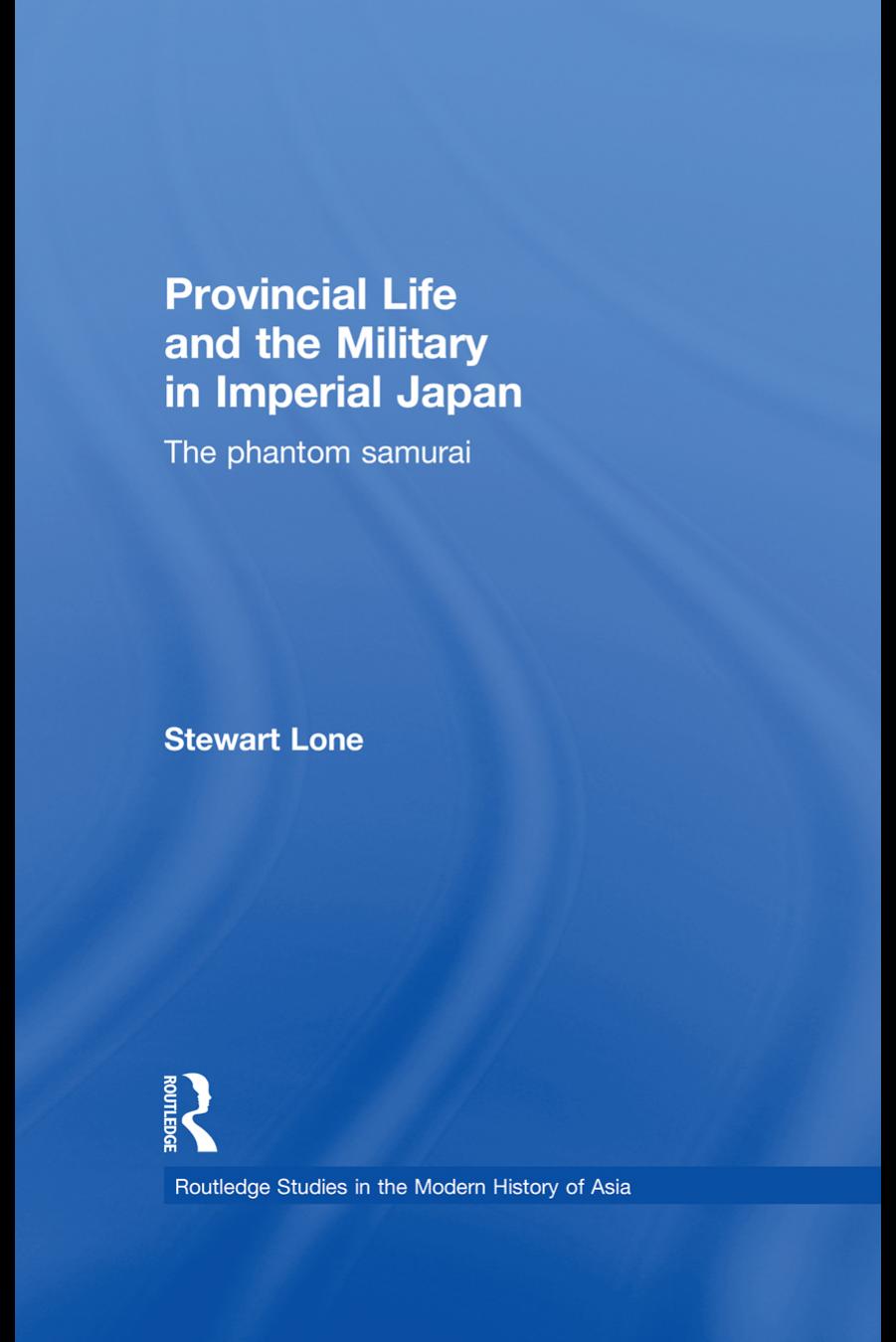 Provincial Life And The Military In Imperial Japan The Phantom Samurai Stewart Lone