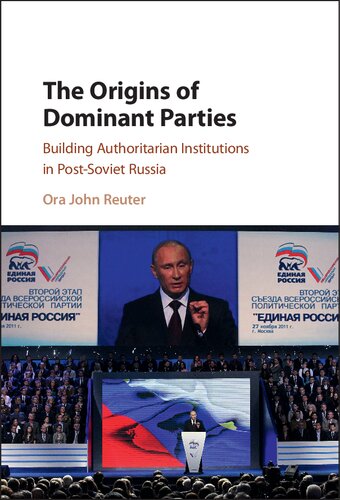 The Origins Of Dominant Parties Building Authoritarian Institutions In Postsoviet Russia Ora John Reuter