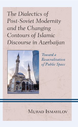 The Dialectics Of Postsoviet Modernity And The Changing Contours Of Islamic Discourse In Azerbaijan Toward A Resacralization Of Public Space Murad Ismayilov