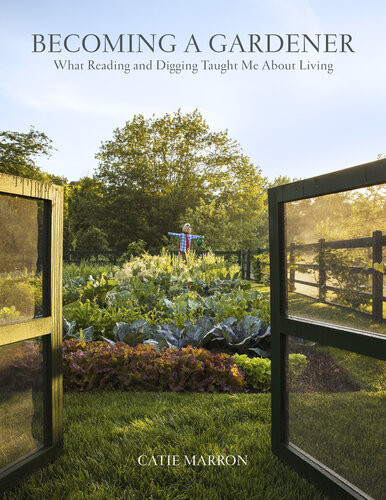 Becoming A Gardener What Reading And Digging Taught Me About Living Annotated Catie Marron