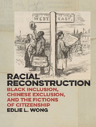 Racial Reconstruction Black Inclusion Chinese Exclusion And The Fictions Of Citizenship America And The Long 19th Century 12 Edlie L Wong