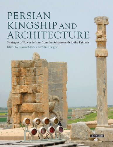 Persian Kingship And Architecture Strategies Of Power In Iran From The Achaemenids To The Pahlavis Sussan Babaie Talinn Grigor
