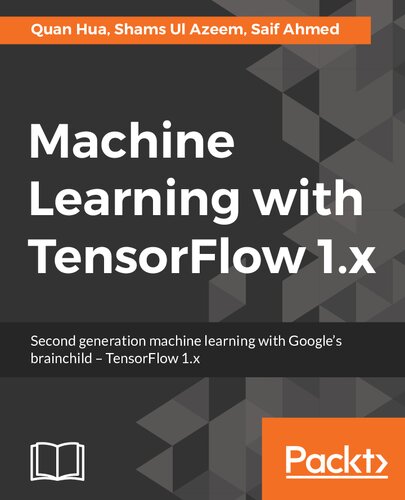 Machine Learning With Tensorflow 1x Second Generation Machine Learning With Googles Brainchild Tensorflow 1x Quan Hua Shams Ul Azeem Saif Ahmed