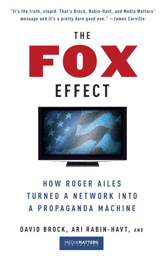 The Fox Effect How Roger Ailes Turned A Network Into A Propaganda Machine David Brock Ari Rabinhavt David Media Matters For America