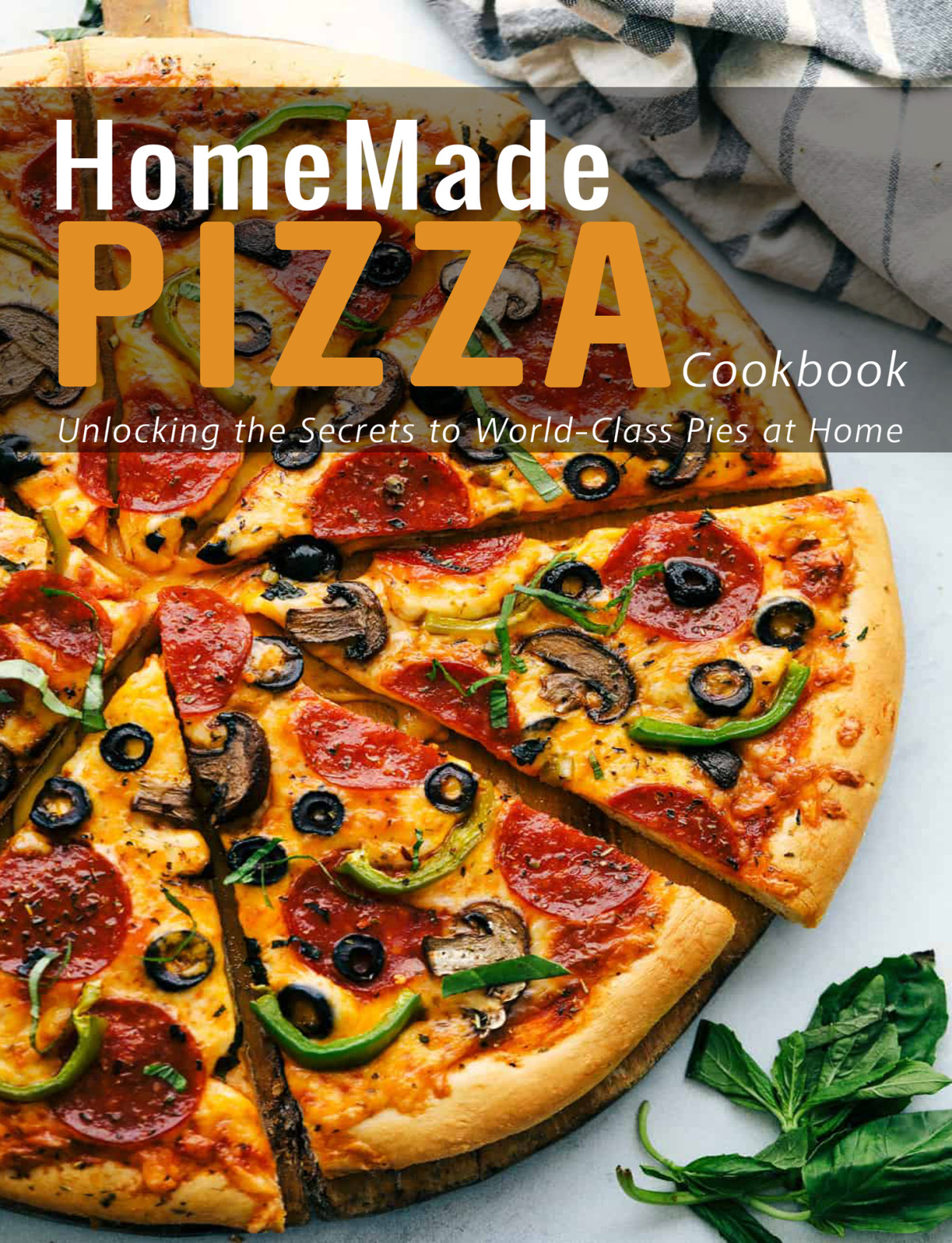 Homemade Pizza Cookbook Unlocking The Secrets To Worldclass Pies At Home Dunleavy