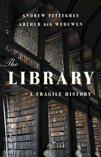 The Library A Fragile History Andrew Pettegree Arthur Der Weduwen