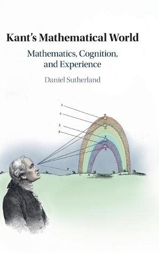 Kants Mathematical World Mathematics Cognition And Experience Sutherland