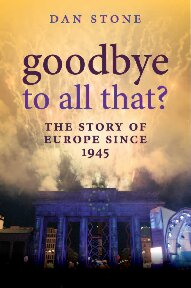 Goodbye To All That The Story Of Europe Since 1945 Dan Stone