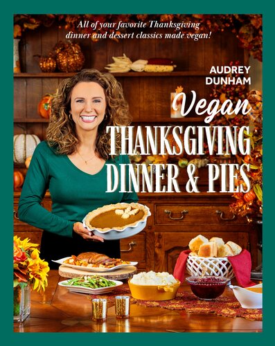Vegan Thanksgiving Dinner And Pies All Of Your Thanksgiving Dinner And Dessert Classics Made Vegan Audrey Dunham