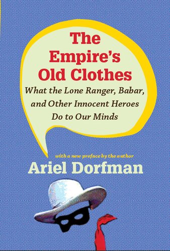 The Empires Old Clothes What The Lone Ranger Babar And Other Innocent Heroes Do To Our Minds Ariel Dorfman