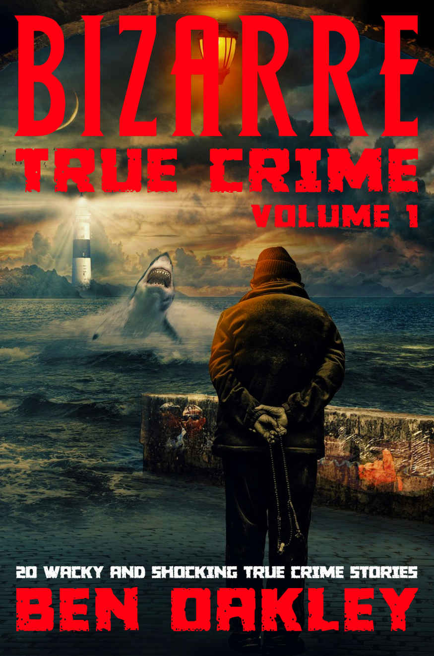 Bizarre True Crime Volume 1 20 Wacky Shocking True Crime Stories Ben Oakley