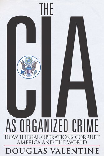The Cia As Organized Crime How Illegal Operations Corrupt America And The World Douglas Valentine