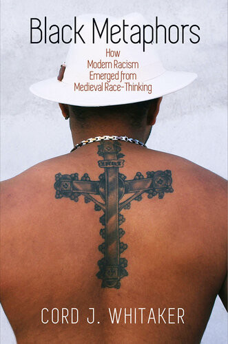 Black Metaphors How Modern Racism Emerged From Medieval Racethinking Illustrated Cord J Whitaker