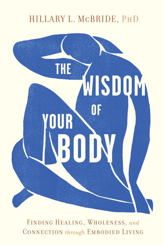 The Wisdom Of Your Body Finding Healing Wholeness And Connection Through Embodied Living Hillary L Mcbride