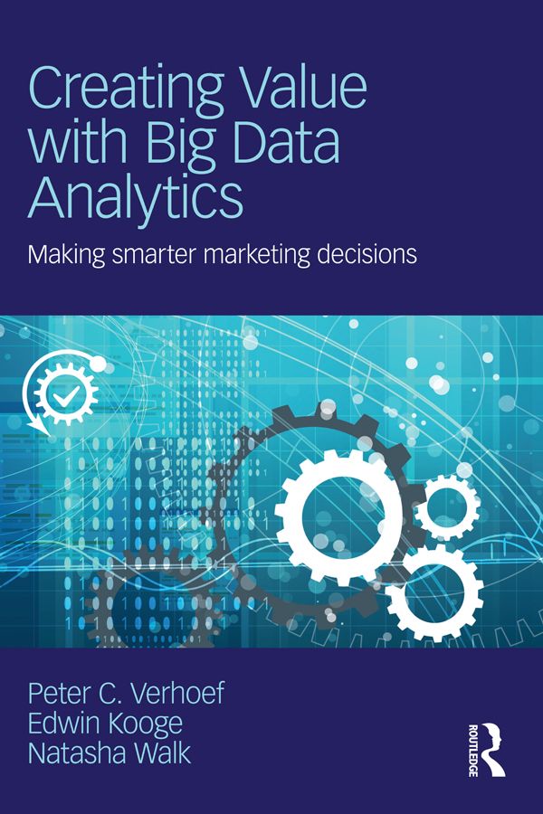 Creating Value With Big Data Analytics Making Smarter Marketing Decisions Peter C Verhoef Edwin Kooge Peter C Natasha Walk