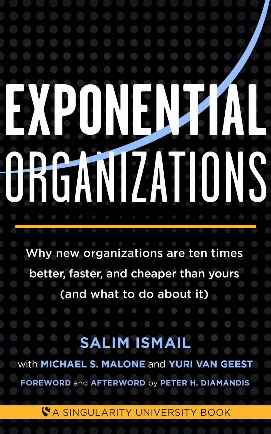 Exponential Organizations Why New Organizations Are Ten Times Better Faster And Cheaper Than Yours And What To Do About It Salim Ismail Michael S Malone Yuri Van Geest