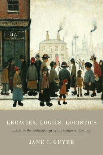 Legacies Logics Logistics Essays In The Anthropology Of The Platform Economy 1st Edition Jane I Guyer
