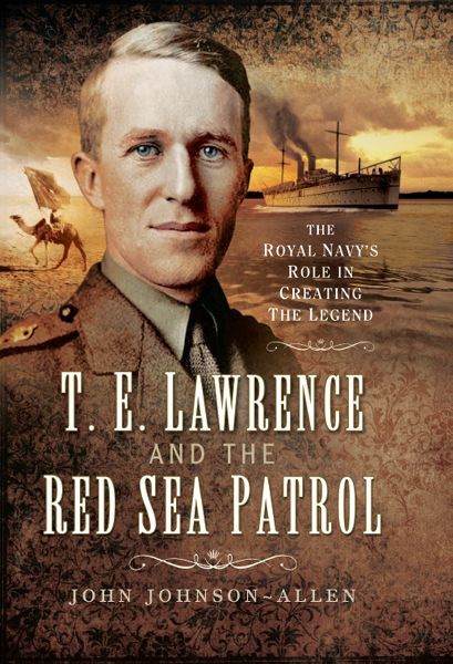 Telawrence And The Red Sea Patrol The Royal Navys Role In Creating The Legend John Johnson John Johnson Allen