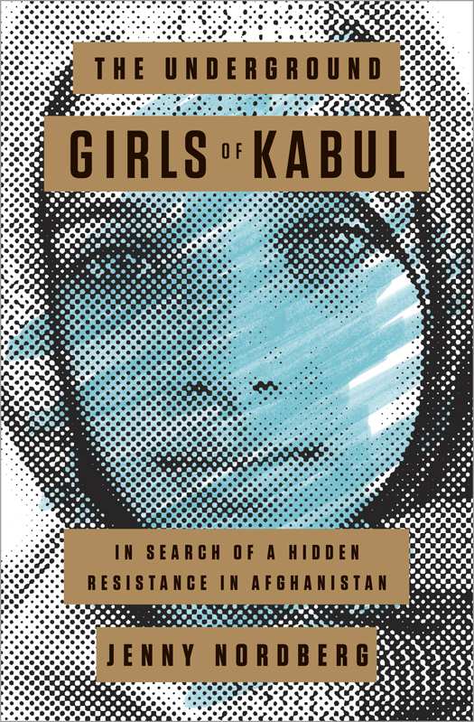 The Underground Girls Of Kabul In Search Of A Hidden Resistance In Afghanistan Jenny Nordberg