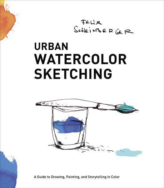 Urban Watercolor Sketching A Guide To Drawing Painting And Storytelling In Color Felix Scheinberger