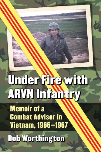 Under Fire With Arvn Infantry Memoir Of A Combat Advisor In Vietnam 19661967 Bob Worthington
