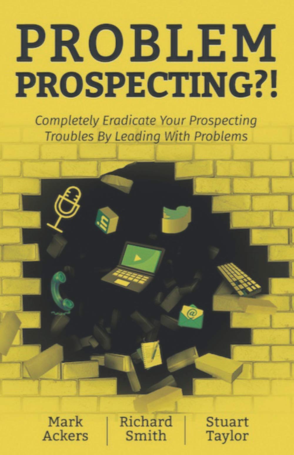 Problem Prospecting Completely Eradicate Your Prospecting Troubles By Leading With Problems Mark Ackers