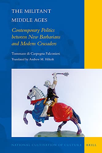 The Militant Middle Ages Contemporary Politics Between New Barbarians And Modern Crusaders Tommaso Di Carpegna Falconieri Translated By Andrew M Hiltzik