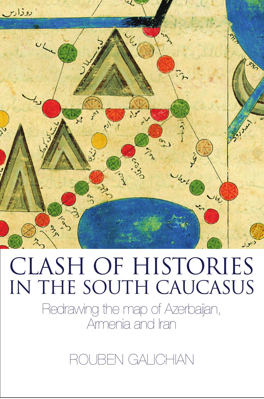 Clash Of Histories In The South Caucasus Redrawing The Map Of Azerbaijan Armenia And Iran First Rouben Galichian