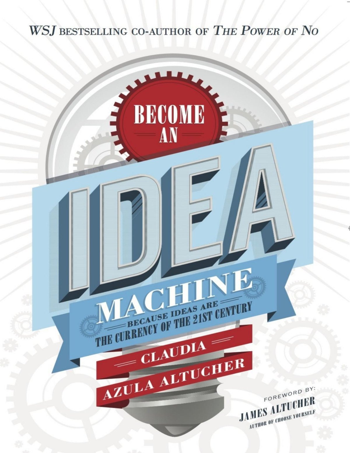 Become An Idea Machine Because Ideas Are The Currency Of The 21st Century Claudia Azula Altucher