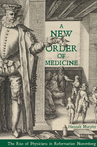 A New Order Of Medicine The Rise Of Physicians In Reformation Nuremberg 1st Edition Murphy