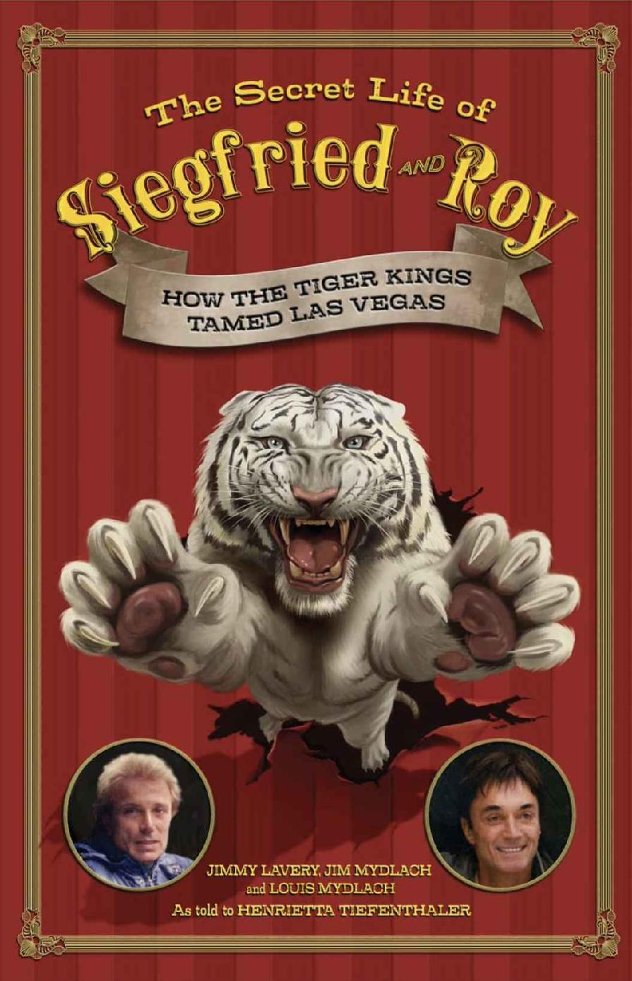 The Secret Life Of Siegfried And Roy How The Tiger Kings Tamed Las Vegas Jimmy Lavery Jim Mydlach Louis Mydlach Henrietta Tiefenthaler