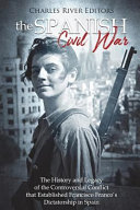 The Spanish Civil War The History And Legacy Of The Controversial Conflict That Established Francisco Francos Dictatorship In Spain Charles River Editors
