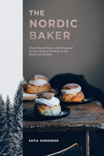 The Nordic Baker Plantbased Bakes And Seasonal Stories From A Kitchen In The Heart Of Sweden Sofia Nordgren