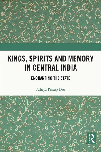 Kings Spirits And Memory In Central India Enchanting The State 1st Edition Aditya Pratap Deo