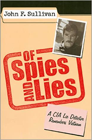 Of Spies And Lies A Cia Lie Detector Remembers Vietnam John F Sullivan