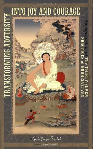 Transforming Adversity Into Joy And Courage An Explanation Of The Thirtyseven Practices Of Bodhisattvas Geshe Jampa Tegchok