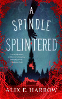 A Spindle Splintered Fractured Fables 1 Alix E Harrow