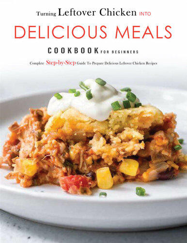 Turning Leftover Chicken Into Delicious Meals Cookbook For Beginners Complete Stepbystep Guide Stephanie Mill